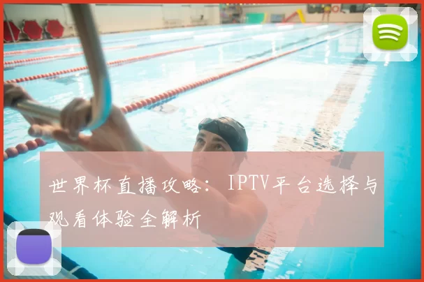 世界杯直播攻略:IPTV平台选择与观看体验全解析