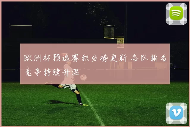 欧洲杯预选赛积分榜更新 各队排名竞争持续升温