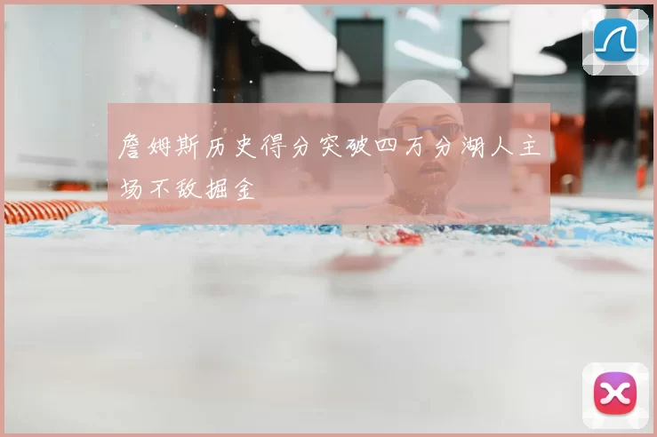 詹姆斯历史得分突破四万分湖人主场不敌掘金