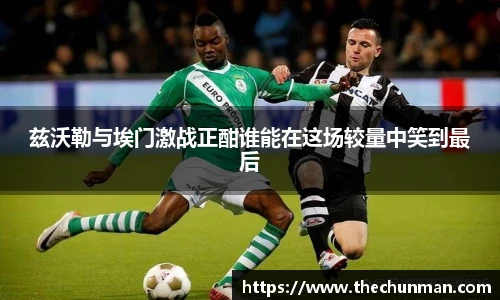 兹沃勒与埃门激战正酣谁能在这场较量中笑到最后