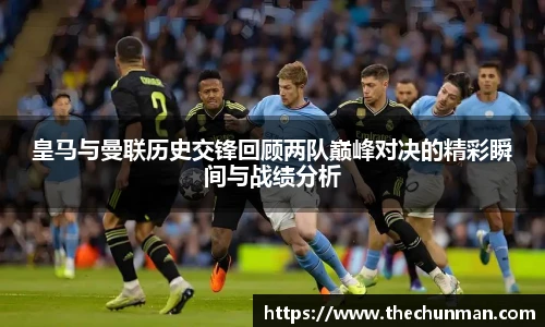 皇马与曼联历史交锋回顾两队巅峰对决的精彩瞬间与战绩分析