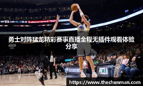 勇士对阵猛龙精彩赛事直播全程无插件观看体验分享